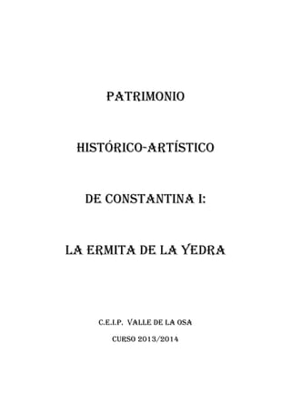 PATRIMONIO
HISTÓRICO-ARTÍSTICO
DE CONSTANTINA I:
LA ERMITA DE LA YEDRA
C.E.I.P. VALLE DE LA OSA
CURSO 2013/2014
 