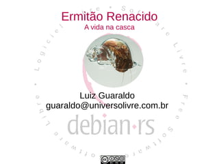 Ermitão Renacido
         A vida na casca




        Luiz Guaraldo
guaraldo@universolivre.com.br
 