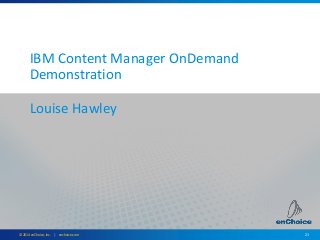 21© 2014 enChoice, Inc. | enchoice.com
IBM Content Manager OnDemand
Demonstration
Louise Hawley
 