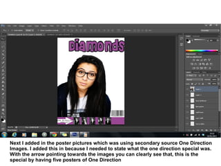 Next I added in the poster pictures which was using secondary source One Direction
Images. I added this in because I needed to state what the one direction special was.
With the arrow pointing towards the images you can clearly see that, this is the
special by having five posters of One Direction
 