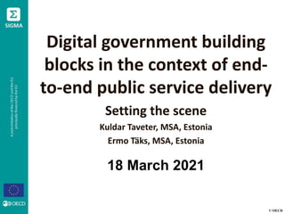 © OECD
Digital government building
blocks in the context of end-
to-end public service delivery
Setting the scene
Kuldar Taveter, MSA, Estonia
Ermo Täks, MSA, Estonia
18 March 2021
 