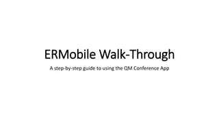 ERMobile Walk-Through
A step-by-step guide to using the QM Conference App
 