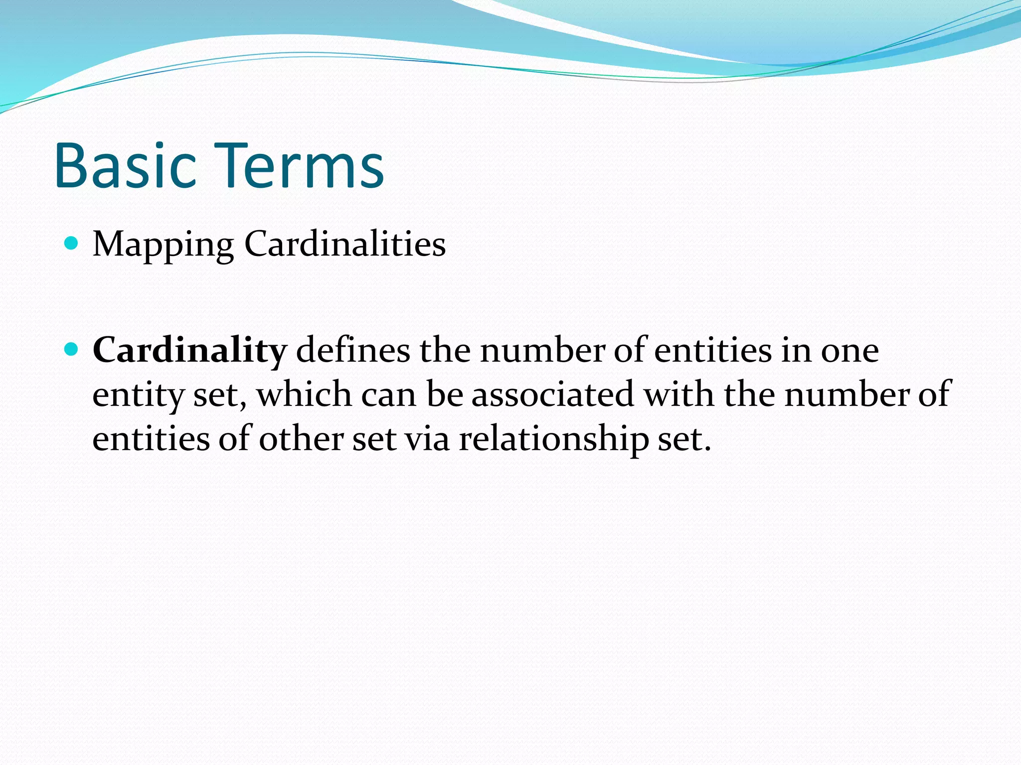 Basic Terms
 Mapping Cardinalities
 Cardinality defines the number of entities in one
entity set, which can be associated with the number of
entities of other set via relationship set.
 