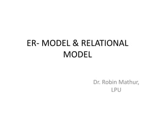 ER- MODEL & RELATIONAL
MODEL
Dr. Robin Mathur,
LPU
 