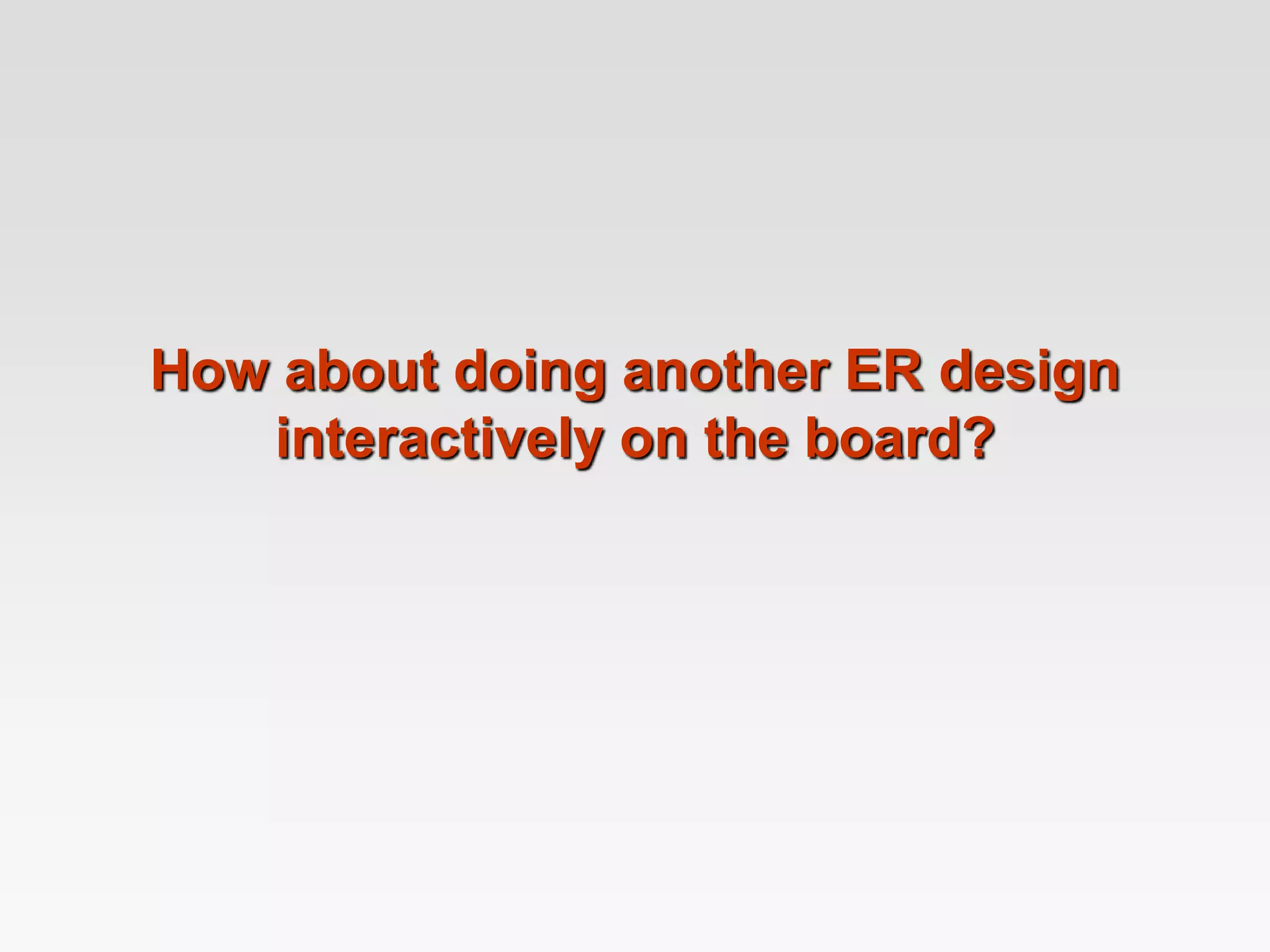 How about doing another ER design
interactively on the board?
 