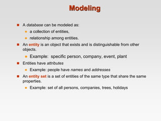 Modeling
 A database can be modeled as:
 a collection of entities,
 relationship among entities.
 An entity is an obje...