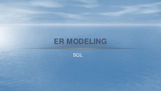 ER MODELING
SQL

 