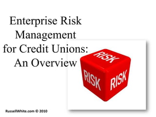 Enterprise Risk
   Management
for Credit Unions:
  An Overview


RussellWhite.com © 2010
 