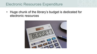 Electronic Resources Expenditure
• Huge chunk of the library’s budget is dedicated for
electronic resources
 