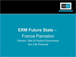 ERM Future State  –  France Panneton Director, Risk & Product Governance Sun Life Financial 