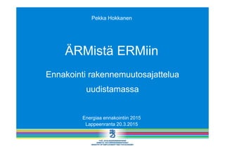 Ennakointi rakennemuutosajattelua
uudistamassa
Energiaa ennakointiin 2015
Lappeenranta 20.3.2015
ÄRMistä ERMiin
Pekka Hokkanen
 