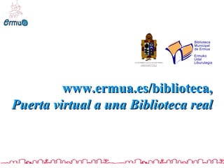 www.ermua.es/biblioteca, Puerta virtual a una Biblioteca real 
