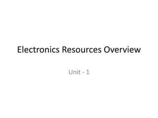 Electronics Resources Overview
Unit - 1
 