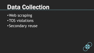 Data Collection
•Web scraping
•TOS violations
•Secondary reuse
 