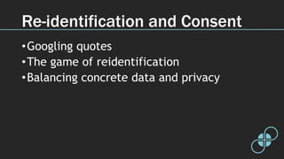 Re-identification and Consent
•Googling quotes
•The game of reidentification
•Balancing concrete data and privacy
 