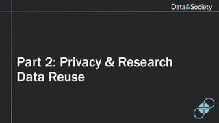 Part 2: Privacy & Research
Data Reuse
 