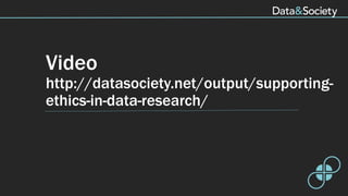 Video
http://datasociety.net/output/supporting-
ethics-in-data-research/
 