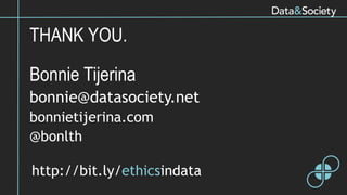 THANK YOU.
Bonnie Tijerina
bonnie@datasociety.net
bonnietijerina.com
@bonlth
http://bit.ly/ethicsindata
 