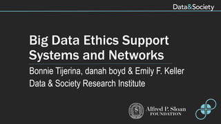 Big Data Ethics Support
Systems and Networks
Bonnie Tijerina, danah boyd & Emily F. Keller
Data & Society Research Institute
 