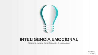 Relaciones humanas frente al desarrollo de las empresas
INTELIGENCIA EMOCIONAL
Edgar R. Novoa
 