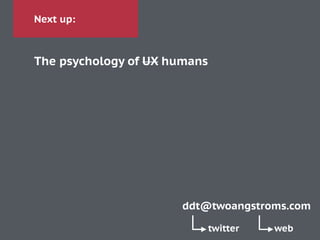 Next up:
The psychology of UX humans
ddt@twoangstroms.com
twitter web
 