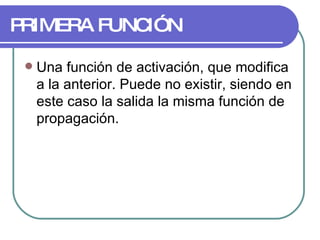 PRIMERA FUNCIÓN Una función de activación, que modifica a la anterior. Puede no existir, siendo en este caso la salida la misma función de propagación.  