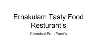 Ernakulam Tasty Food
Resturant’s
Chemical Free Food’s
 