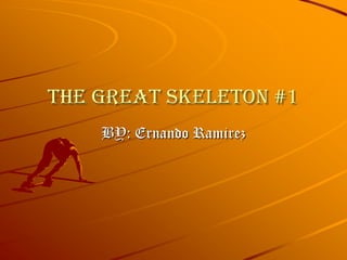 The great skeleton #1 BY: Ernando Ramirez 