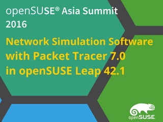 openSUSE® Asia Summit
2016
Network Simulation Software
with Packet Tracer 7.0
in openSUSE Leap 42.1
 