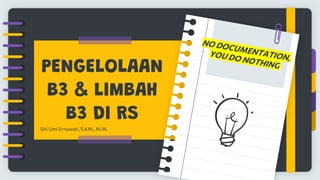 PENGELOLAAN
B3 & LIMBAH
B3 DI RS
Siti Umi Ernawati,S.KM., M.M.
 