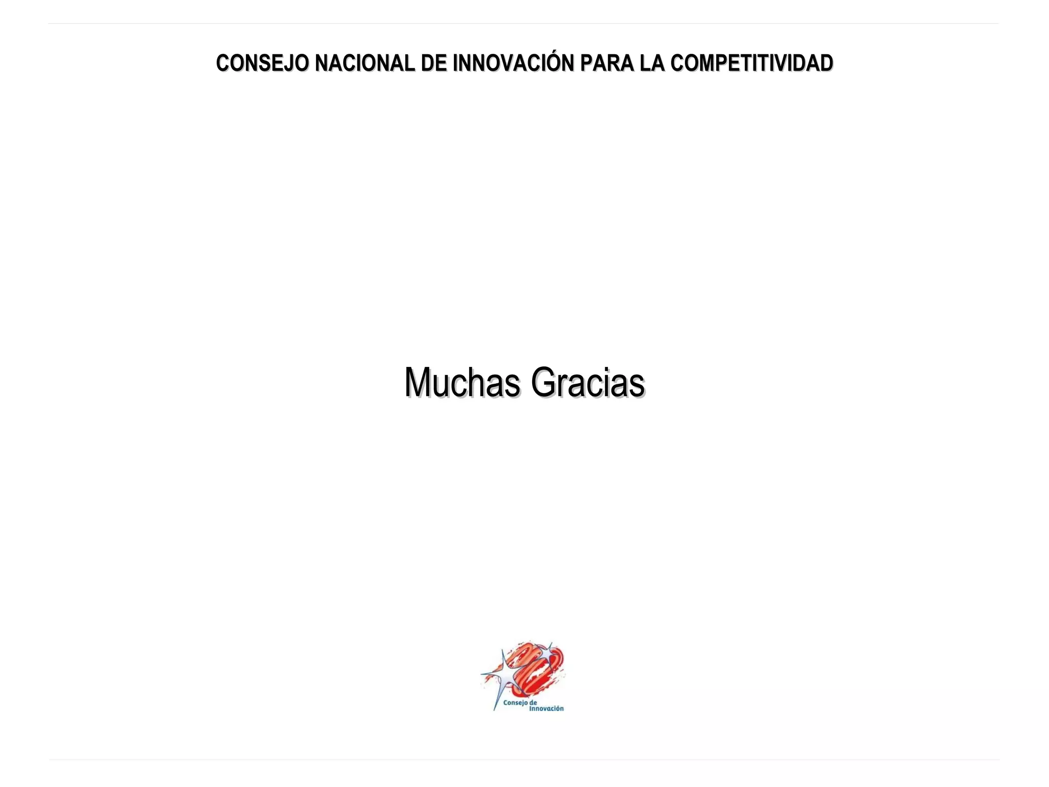 CONSEJO NACIONAL DE INNOVACIÓN PARA LA COMPETITIVIDAD Muchas Gracias 