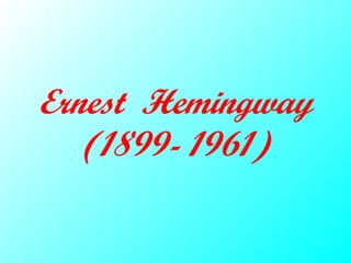 Ernest Hemingway
(1899- 1961)
 
