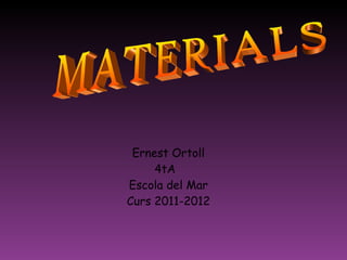 Ernest Ortoll 4tA  Escola del Mar Curs 2011-2012 MATERIALS 