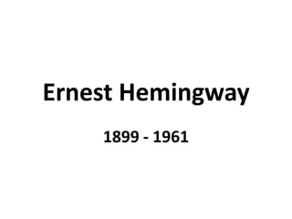 Ernest Hemingway
    1899 - 1961
 