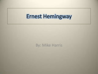 Ernest Hemingway



              By: Mike Harris




5/9/2009
 