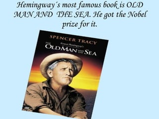 Hemingway´s most famous book is OLD MAN AND  THE SEA. He got the Nobel prize for it. 