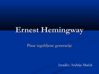 Ernest Hemingway
  Pisac izgubljene generacije



                    Izradio: Andrija Maček
 