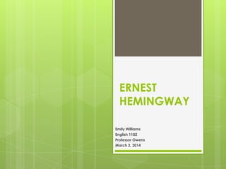 ERNEST
HEMINGWAY
Emily Williams
English 1102
Professor Owens
March 2, 2014

 
