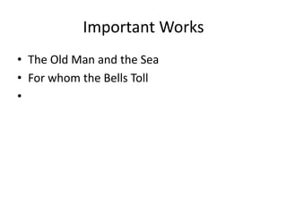 Important Works
• The Old Man and the Sea
• For whom the Bells Toll
•
 