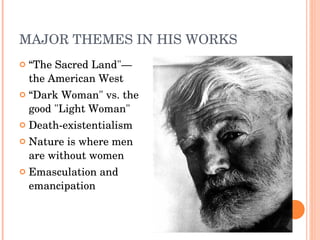 MAJOR THEMES IN HIS WORKS “ The Sacred Land"—the  American West “ Dark Woman" vs. the good "Light Woman"  Death-existentialism Nature is where men are without women Emasculation and emancipation 