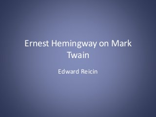 Ernest Hemingway on Mark
Twain
Edward Reicin
 