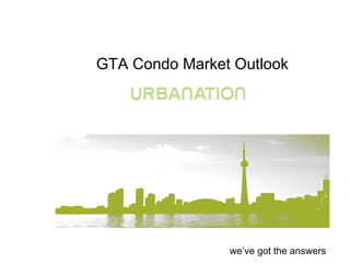 we’ve got the answers
GTA Condo Market Outlook
 