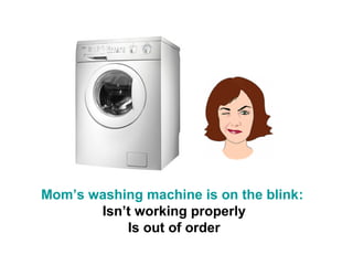 Mom’s washing machine is on the blink:
       Isn’t working properly
           Is out of order
 