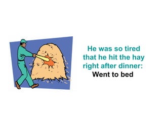 He was so tired
that he hit the hay
right after dinner:
   Went to bed
 
