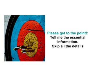 Please get to the point!:
 Tell me the essential
      information.
   Skip all the details
 