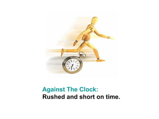 Against The Clock:
Rushed and short on time.
 