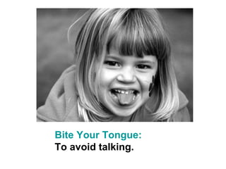 Bite Your Tongue:
To avoid talking.
 