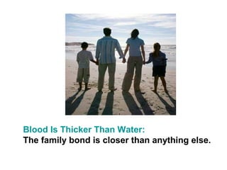 Blood Is Thicker Than Water:
The family bond is closer than anything else.
 