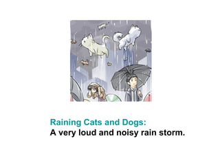 Raining Cats and Dogs:
A very loud and noisy rain storm.
 