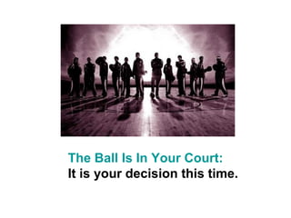 The Ball Is In Your Court:
It is your decision this time.
 